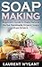 SOAP MAKING: Beginners Guide to Make Natural Herbal Handmade Organic Soaps from Scratch