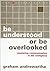 Be Understood or Be Overlooked by Graham Andrewartha
