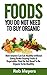 Foods You Do Not Need to Buy Organic !: How Anyone Can Eat Healthy without Going Broke Buying Fruits & Vegetables That Do Not Need To Be Organic To Be Healthy!