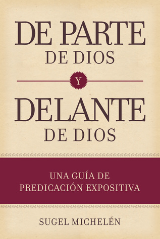 De parte de Dios y delante de Dios: Una guía teórica y práctica para predicar expositivamente