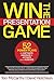 WIN THE PRESENTATION GAME: 52 POWER PLAYS to CAPTIVATE, ENERGIZE & ACTIVATE your AUDIENCE
