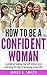 How to be a confident woman: A guide on beating low self esteem and unlocking the key to becoming successful