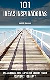 101 IDEAS INSPIRADORAS: Una sola frase puede cambiar tu vida. Aquí tienes 101 para ti. (Spanish Edition)