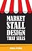 Market Stall Design That Sells: Get more sales at craft fairs, farmer’s markets etc.