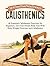 Calisthenics: The Ultimate Guide to Calisthenics: 40 Essential Calisthenics Exercises for Beginners. Get Your Dream Body Fast With Body Weight Exercises and Calisthenics (Street Workout)