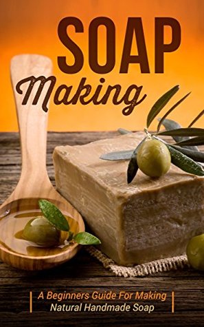 Soap Making: A Beginners Guide to Making Natural Handmade Soap (Kindle Edition)