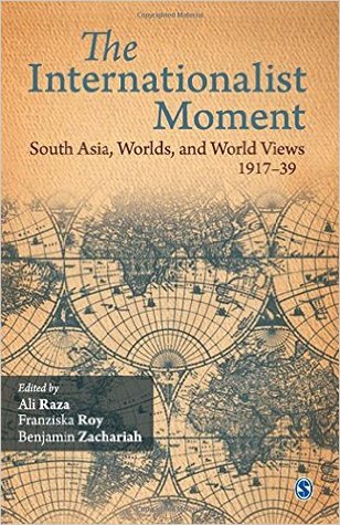 The Internationalist Moment: South Asia, Worlds, and World Views, 1917-39