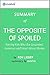 The Opposite of Spoiled: Summary of the Key Ideas - Original Book by Ron Lieber: Raising Kids Who Are Grounded, Generous and Smart About Money