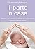 Il parto in casa: Nascere nell'intimità familiare, secondo natura (Il bambino naturale Vol. 44) (Italian Edition)