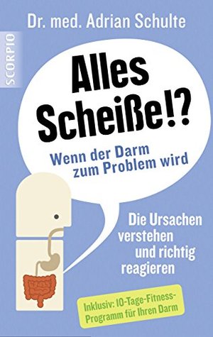 Alles Scheiße!? Wenn der Darm zum Problem wird: Die Ursachen verstehen und richtig reagieren. Inklusiv: 10-Tage-Fitness-Programm für Ihren Darm (Kindle Edition)