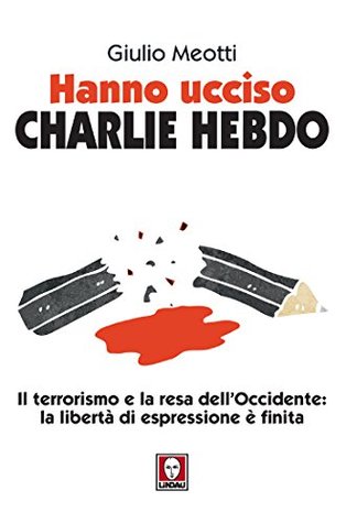 Hanno ucciso Charlie Hebdo: Il terrorismo e la resa dell'Occidente: la libertà di espressione è finita (Italian Edition)