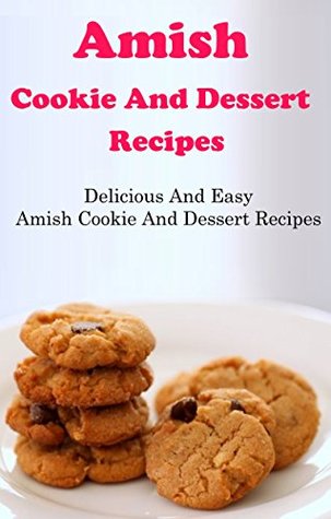 Amish Cookie And Dessert Recipes: Delicious And Easy Amish Recipes (Kindle Edition)
