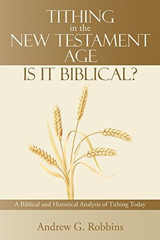 Tithing in the New Testament Age: Is it Biblical?: A Biblical and Historical Analysis of Tithing Today (Kindle Edition)