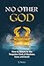 No Other God: How To Return To The Forgotten God of Abraham, Isaac and Jacob