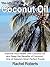 The Miracle of Coconut Oil: Improve Your Health with Coconut Oil and Reap the Benefits of Coconut - One of Nature’s Most Perfect Foods (Health Benefits)