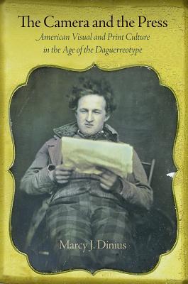 The Camera and the Press: American Visual and Print Culture in the Age of the Daguerreotype (Material Texts)