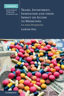 Trade, Investment, Innovation and their Impact on Access to Medicines: An Asian Perspective (Cambridge International Trade and Economic Law, Series Number 22)