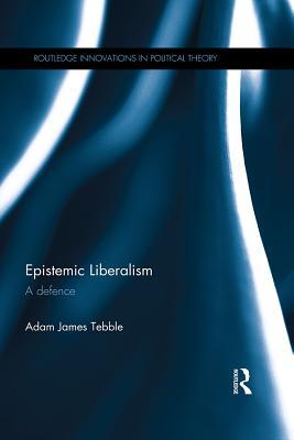 Epistemic Liberalism: A Defence (Routledge Innovations in Political Theory)
