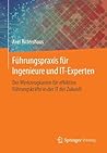 Fuhrungspraxis Fur Ingenieure Und IT-Experten: Der Werkzeugkasten Fur Effektive Fuhrungskrafte in Der IT Der Zukunft