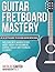 Guitar Fretboard Mastery: An In-Depth Guide to Playing Guitar with Ease, Including Note Memorization, Music Theory for Beginners, Chords, Scales and Technical Exercises (Guitar Mastery)