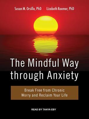 The Mindful Way through Anxiety: Break Free from Chronic Worry and Reclaim Your Life
