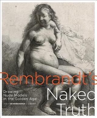 Rembrandt's Naked Truth: Drawing Nude Models in the Golden Age (Paperback)