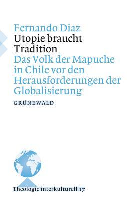 Utopie Braucht Tradition: Das Volk Der Mapuche in Chile Vor Den Herausforderungen Der Globalisierung (Theologie Interkulturell) (German Edition)