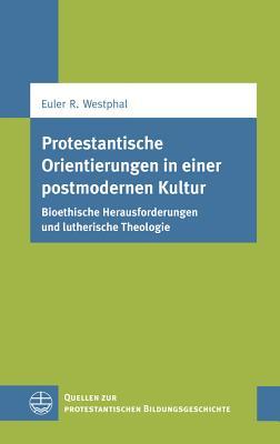 Protestantische Orientierungen in einer postmodernen Kultur: Bioethische Herausforderungen und lutherische Theologie (Quellen Zur Protestantischen Bildungsgeschichte) (German Edition)