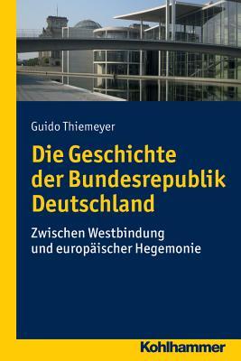 Die Geschichte der Bundesrepublik Deutschland: Zwischen Westbindung und europäischer Hegemonie (Problemgeschichte Der Gegenwart) (German Edition)