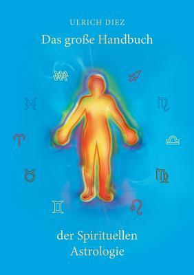 Das große Handbuch der Spirituellen Astrologie: Der Mensch als leuchtendes Wesen (German Edition)