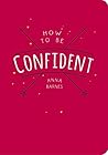 How to Be Confident How to Be Confident