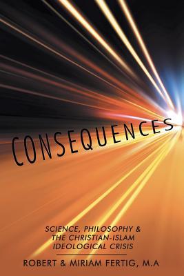 Consequences: Science, Philosophy & The Christian-Islam Ideological Crisis