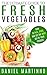 The Ultimate Guide to Fresh Vegetables: How to Pick, Store, and Get the Most Out of Your Produce (Picking Delicious Fruits and Vegetables Book 2)