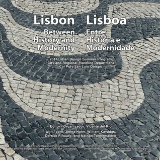 Lisbon: Between History and Modernity / Lisboa: Entre Historia e Modernidade: 2011 Urban Design Summer Program in Lisbon, City and Regional Planning Program, Cal Poly San Luis Obispo. (Paperback)