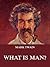 What Is Man? by Mark Twain What Is Man? by Mark Twain