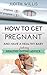 How To Get Pregnant And Have A Healthy Baby. Featuring Health... by Judith Willis