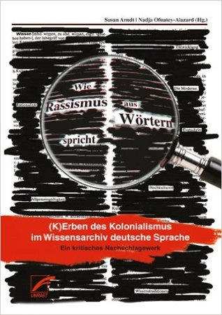 Wie Rassismus aus Wörtern spricht. Kerben des Kolonialismus im Wissensarchiv deutsche Sprache. Ein kritisches Nachschlagewerk. (Hardcover)