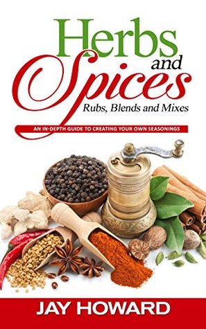 Herbs & Spices: Rubs, Blends and Mixes: An In-depth Guide to Creating Your Own Seasonings (Kindle Edition)