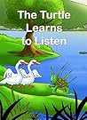 The Turtle Learns to Listen: An Adaptation of an Ancient Folk Tale about Listening to Good Advice