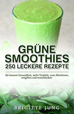 GRÜNE SMOOTHIES - 250 LECKERE REZEPTE: für bessere Gesundheit, mehr Vitalität, zum Abnehmen, entgiften und entschlacken (Gesunde Ernährung, Rohkost, Abnehmen ohne Diät) (German Edition)