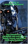 By 2026, AI (Artificial Intelligence) May eliminate over 100 Million Jobs and usher in Robots, Drones, and Human DNA added to Robots: Book # 1 - Qmax-17.0 M. Lawrence Think Tank Solution Cortex