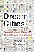 Dream Cities: Seven Urban Ideas That Shape the World