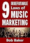 The 9 Irrefutable Laws of Music Marketing: How the most successful acts promote themselves, attract fans, and ensure their long-term success