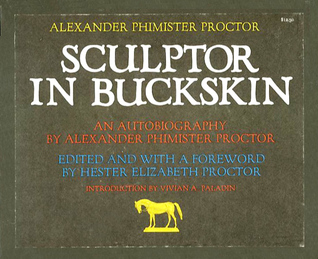 Alexander Phimister Proctor, sculptor in buckskin;: An autobiography