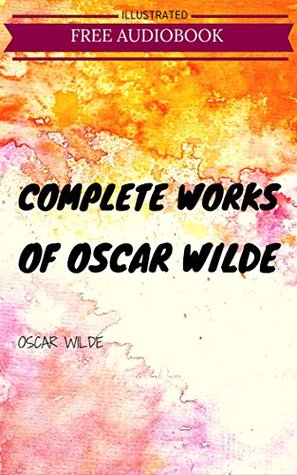 Complete Works Of Oscar Wilde: By Oscar Wilde : Illustrated