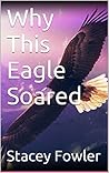 Why This Eagle Soared: A True Story About The Scars of Child Abuse Why This Eagle Soared: A True Story About The Scars of Child Abuse