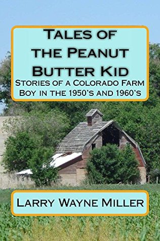 Tales of the Peanut Butter Kid: Stories of a Colorado farm boy in the 1950's and 1960's (Adventures of the Peanut Butter Kid Book 1)