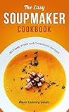 The Easy Soup Maker Cookbook: 40 Tasty, Fresh and Convenient Recipes (Soup Diet, Soup Cleanse)
