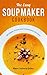 The Easy Soup Maker Cookbook: 40 Tasty, Fresh and Convenient Recipes (Soup Diet, Soup Cleanse)