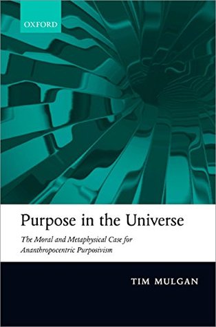 Purpose in the Universe: The moral and metaphysical case for Ananthropocentric Purposivism (Kindle Edition)